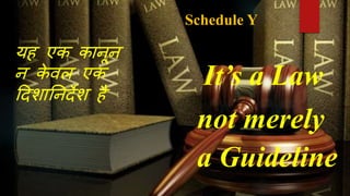 Schedule Y
It’s a Law
not merely
a Guideline
यह एक कानून
न के वल एक
दिशाननिेश है
 