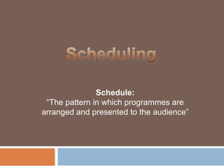 Scheduling Schedule:“The pattern in which programmes are arranged and presented to the audience” 