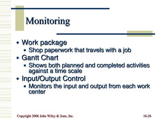 Monitoring Work package Shop paperwork that travels with a job Gantt Chart Shows both planned and completed activities against a time scale Input/Output Control Monitors the input and output from each work center 