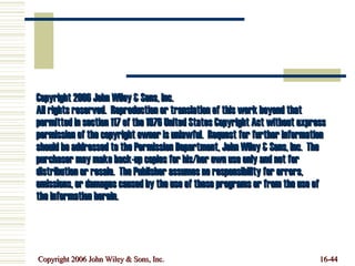 Copyright 2006 John Wiley & Sons, Inc. All rights reserved.  Reproduction or translation of this work beyond that permitted in section 117 of the 1976 United States Copyright Act without express permission of the copyright owner is unlawful.  Request for further information should be addressed to the Permission Department, John Wiley & Sons, Inc.  The purchaser may make back-up copies for his/her own use only and not for distribution or resale.  The Publisher assumes no responsibility for errors, omissions, or damages caused by the use of these programs or from the use of the information herein.  