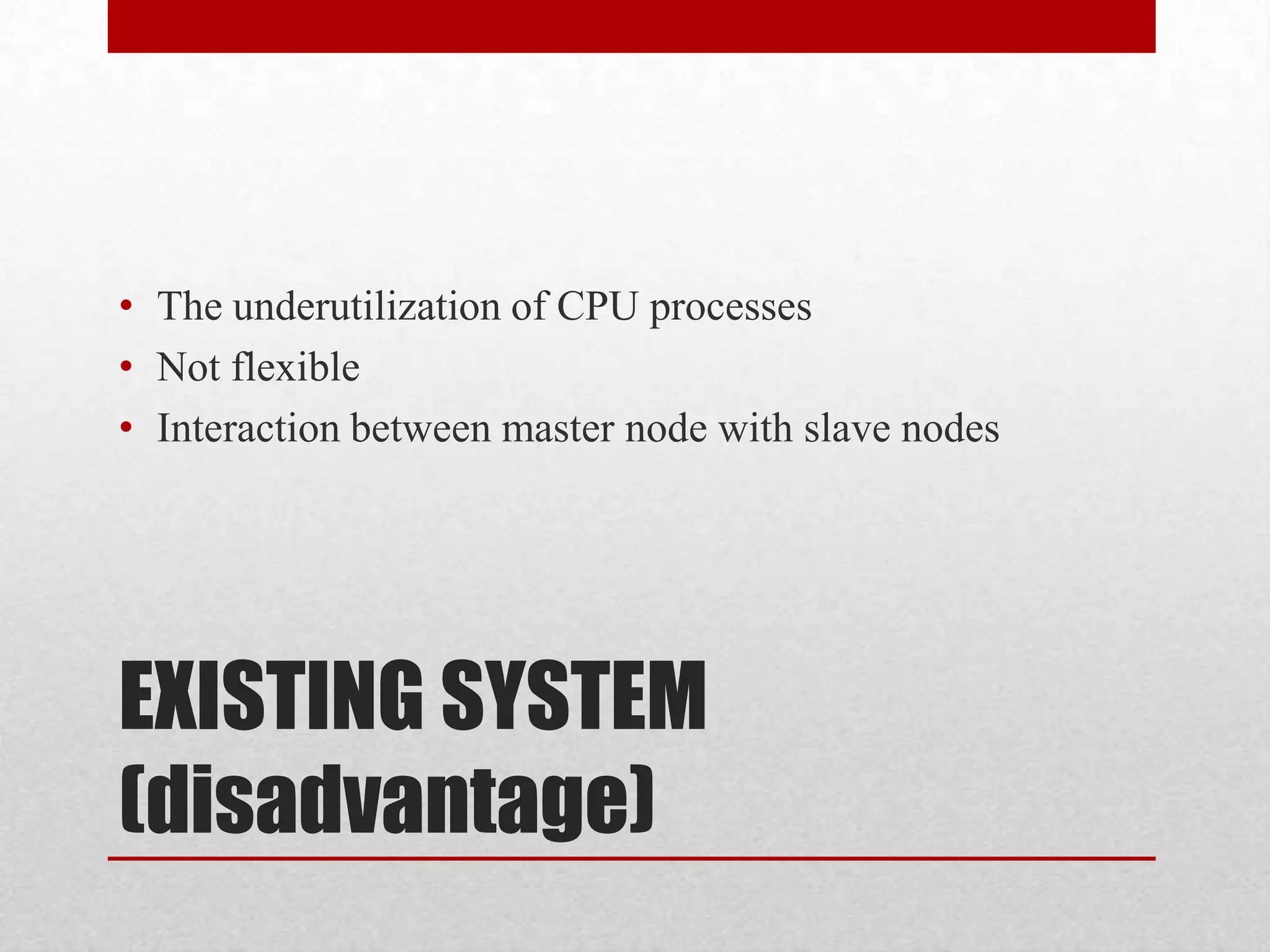 • The underutilization of CPU processes
• Not flexible
• Interaction between master node with slave nodes

EXISTING SYSTEM
(disadvantage)

 