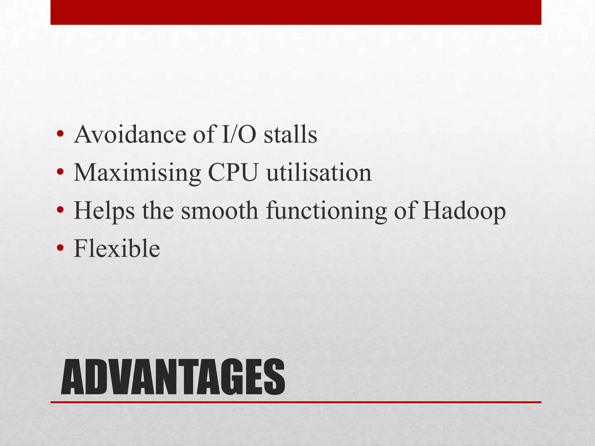 •
•
•
•

Avoidance of I/O stalls
Maximising CPU utilisation
Helps the smooth functioning of Hadoop
Flexible

ADVANTAGES

 