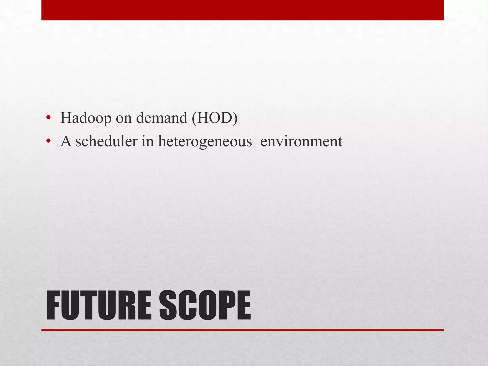 • Hadoop on demand (HOD)
• A scheduler in heterogeneous environment

FUTURE SCOPE

 