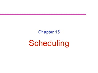 1
Chapter 15
Scheduling
 