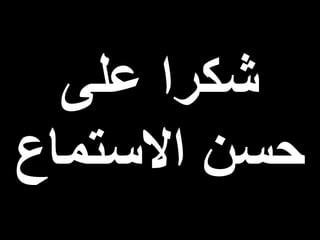 ‫على‬ ‫شكرا‬
‫االستماع‬ ‫حسن‬
 