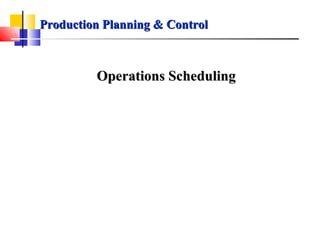 Production Planning & ControlProduction Planning & Control
Operations SchedulingOperations Scheduling
 