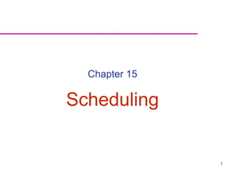1
Chapter 15
Scheduling
 