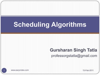 Gursharan Singh Tatla
professorgstatla@gmail.com
Scheduling Algorithms
15-Feb-2011
1 www.eazynotes.com
 