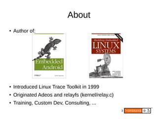 3
About
● Author of:
● Introduced Linux Trace Toolkit in 1999
● Originated Adeos and relayfs (kernel/relay.c)
● Training, Custom Dev, Consulting, ...
 