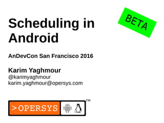 1
Scheduling in
Android
AnDevCon San Francisco 2016
Karim Yaghmour
@karimyaghmour
karim.yaghmour@opersys.com
BETA
 