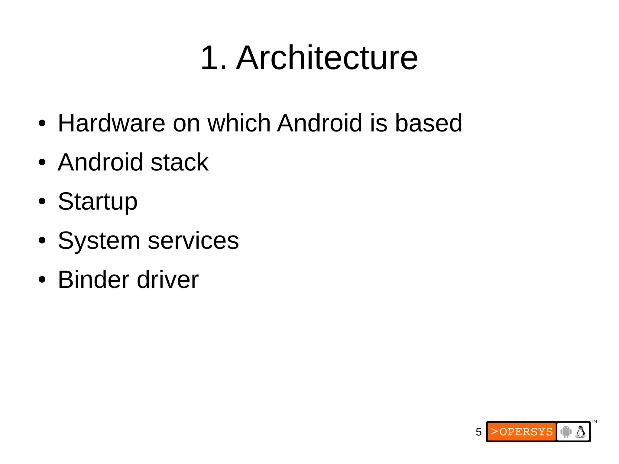 5
1. Architecture
● Hardware on which Android is based
● Android stack
● Startup
● System services
● Binder driver
 