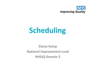 Scheduling
Elaine Kemp
National Improvement Lead
NHSIQ Domain 3

 