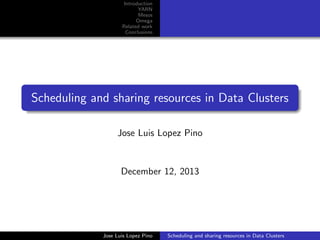 Introduction
YARN
Mesos
Omega
Related work
Conclusions

Scheduling and sharing resources in Data Clusters
Jose Luis Lopez Pino

December 12, 2013

Jose Luis Lopez Pino

Scheduling and sharing resources in Data Clusters

 