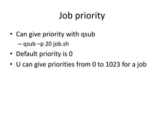 Job priorityCan give priority with qsubqsub –p 20 job.shDefault priority is 0U can give priorities from 0 to 1023 for a job