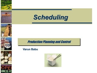Production Planning and Control
Scheduling
Varun Babu
 