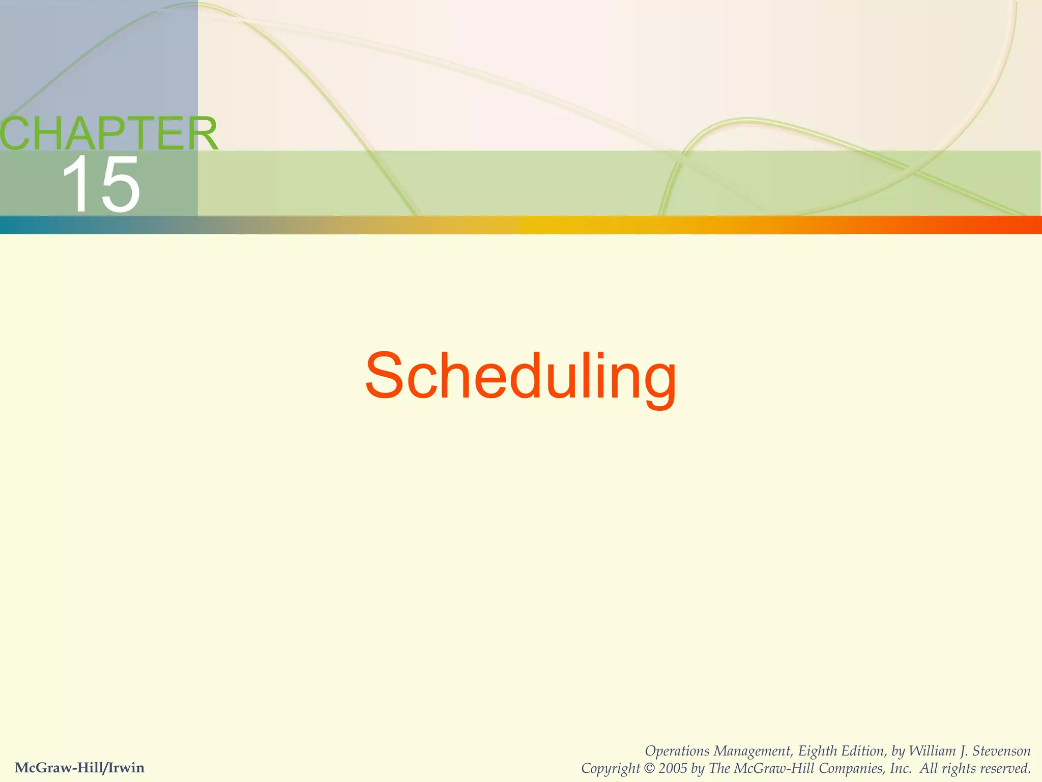 15-2 Scheduling
CHAPTER
15
Scheduling
McGraw-Hill/Irwin
Operations Management, Eighth Edition, by William J. Stevenson
Copyright © 2005 by The McGraw-Hill Companies, Inc. All rights reserved.
 