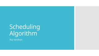 Scheduling
Algorithm
Raj Vardhan
 