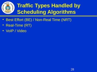 28
Traffic Types Handled by
Scheduling Algorithms

Best Effort (BE) / Non-Real Time (NRT)

Real-Time (RT)
• VoIP / Video
 