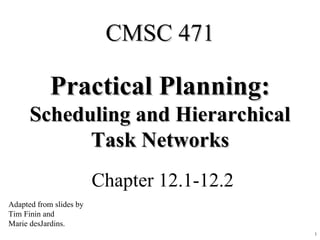 Practical Planning: Scheduling and Hierarchical Task Networks Chapter 12.1-12.2 CMSC 471 Adapted from slides by Tim Finin and Marie desJardins. 