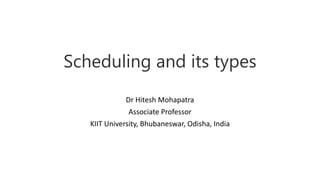 Scheduling and its types
Dr Hitesh Mohapatra
Associate Professor
KIIT University, Bhubaneswar, Odisha, India
 