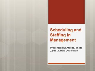 Scheduling and
Staffing in
Management
Presented by: Areeba, sheza
,Lyba , Laraib , walliullah
 