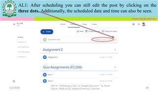 5/3/2020
OER on “Scheduling a Quiz on Google Classroom" by Piyush
Charan, Deptt of ECE, Integral University, Lucknow. 20
AL1: After scheduling you can still edit the post by clicking on the
three dots. Additionally, the scheduled date and time can also be seen.
 