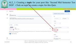 5/3/2020
OER on “Scheduling a Quiz on Google Classroom" by Piyush
Charan, Deptt of ECE, Integral University, Lucknow. 21
AL2_1: Creating a topic for your post like ‘Second Mid Semester Test
2020’ . Click on topic to create a topic for this Quiz.
 