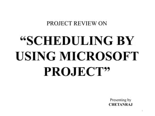 PROJECT REVIEW ON
“SCHEDULING BY
USING MICROSOFT
PROJECT”
Presenting by
CHETANRAJ
1
 