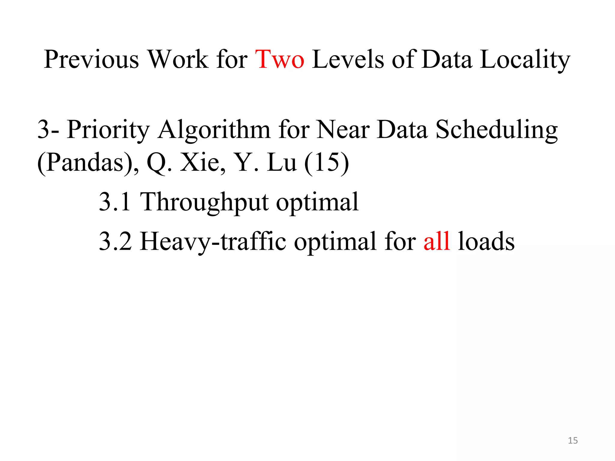 Previous Work for Two Levels of Data Locality
3- Priority Algorithm for Near Data Scheduling
(Pandas), Q. Xie, Y. Lu (15)
3.1 Throughput optimal
3.2 Heavy-traffic optimal for all loads
15
 