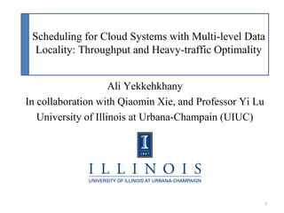 Scheduling for Cloud Systems with Multi-level Data
Locality: Throughput and Heavy-traffic Optimality
Ali Yekkehkhany
In collaboration with Qiaomin Xie, and Professor Yi Lu
University of Illinois at Urbana-Champain (UIUC)
1
 