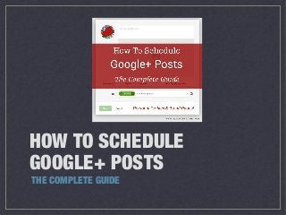 HOW TO SCHEDULE
GOOGLE+ POSTS
THE COMPLETE GUIDE

 