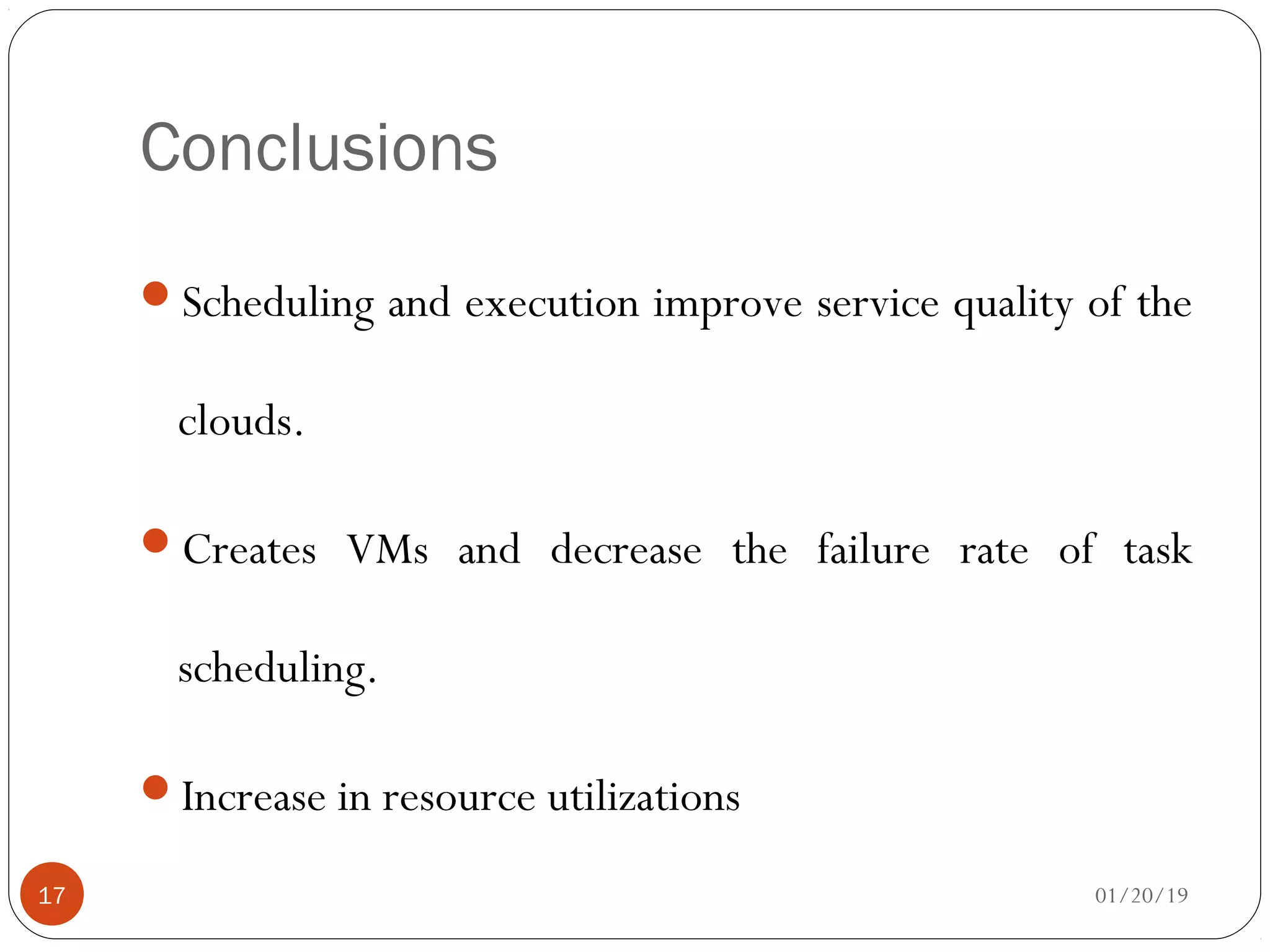 Conclusions
Scheduling and execution improve service quality of the
clouds.
Creates VMs and decrease the failure rate of task
scheduling.
Increase in resource utilizations
01/20/1917
 