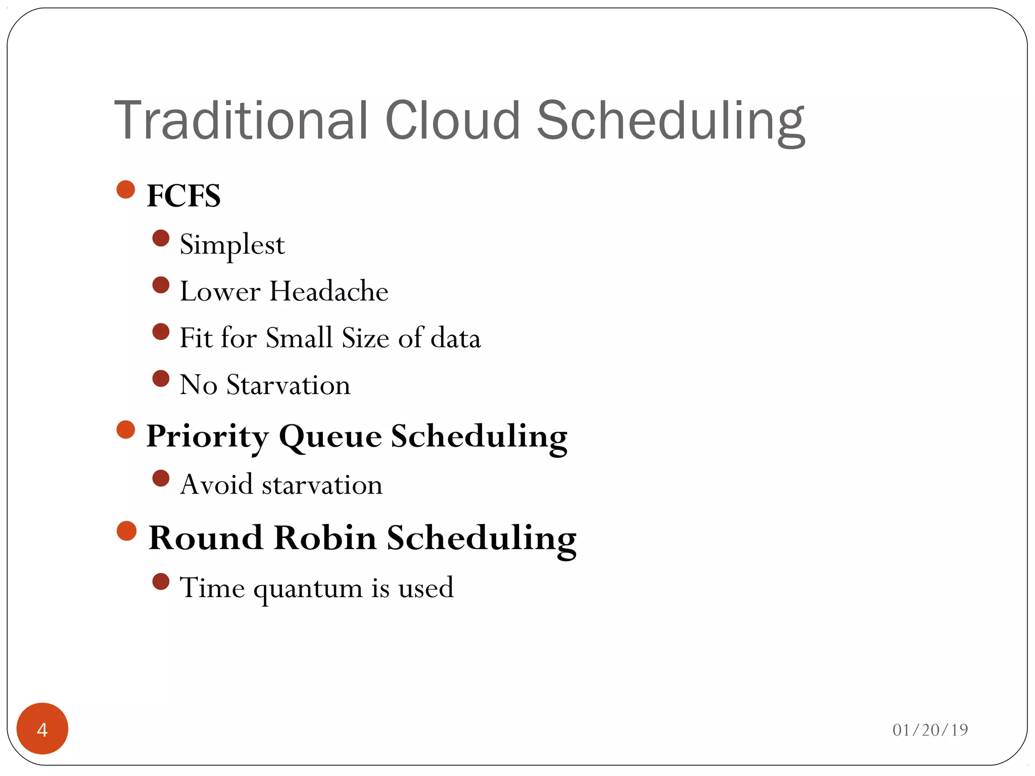 Traditional Cloud Scheduling
FCFS
Simplest
Lower Headache
Fit for Small Size of data
No Starvation
Priority Queue Scheduling
Avoid starvation
Round Robin Scheduling
Time quantum is used
01/20/194
 