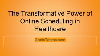 The Transformative Power of
Online Scheduling in
Healthcare
GenicTeams.com
 