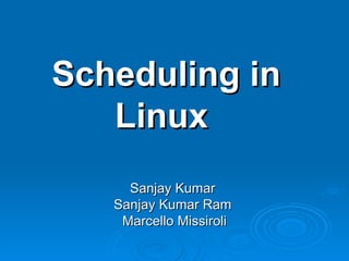 Scheduling in Linux  Sanjay Kumar  Sanjay Kumar Ram  Marcello Missiroli 