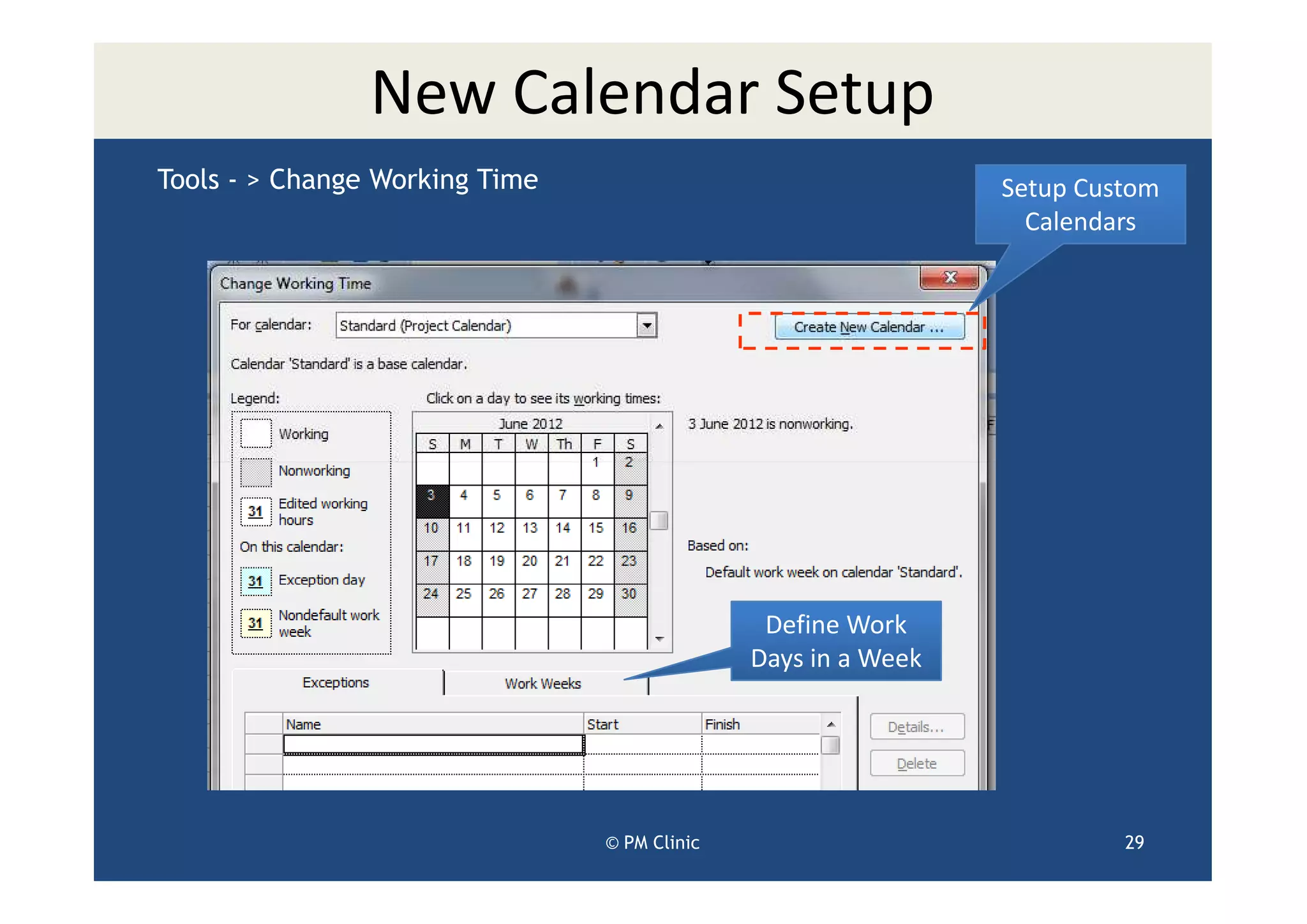 New Calendar Setup
Tools - > Change Working Time                                  Setup Custom
                                                                 Calendars




                                               Define Work
                                              Days in a Week




                                © PM Clinic                             29
 