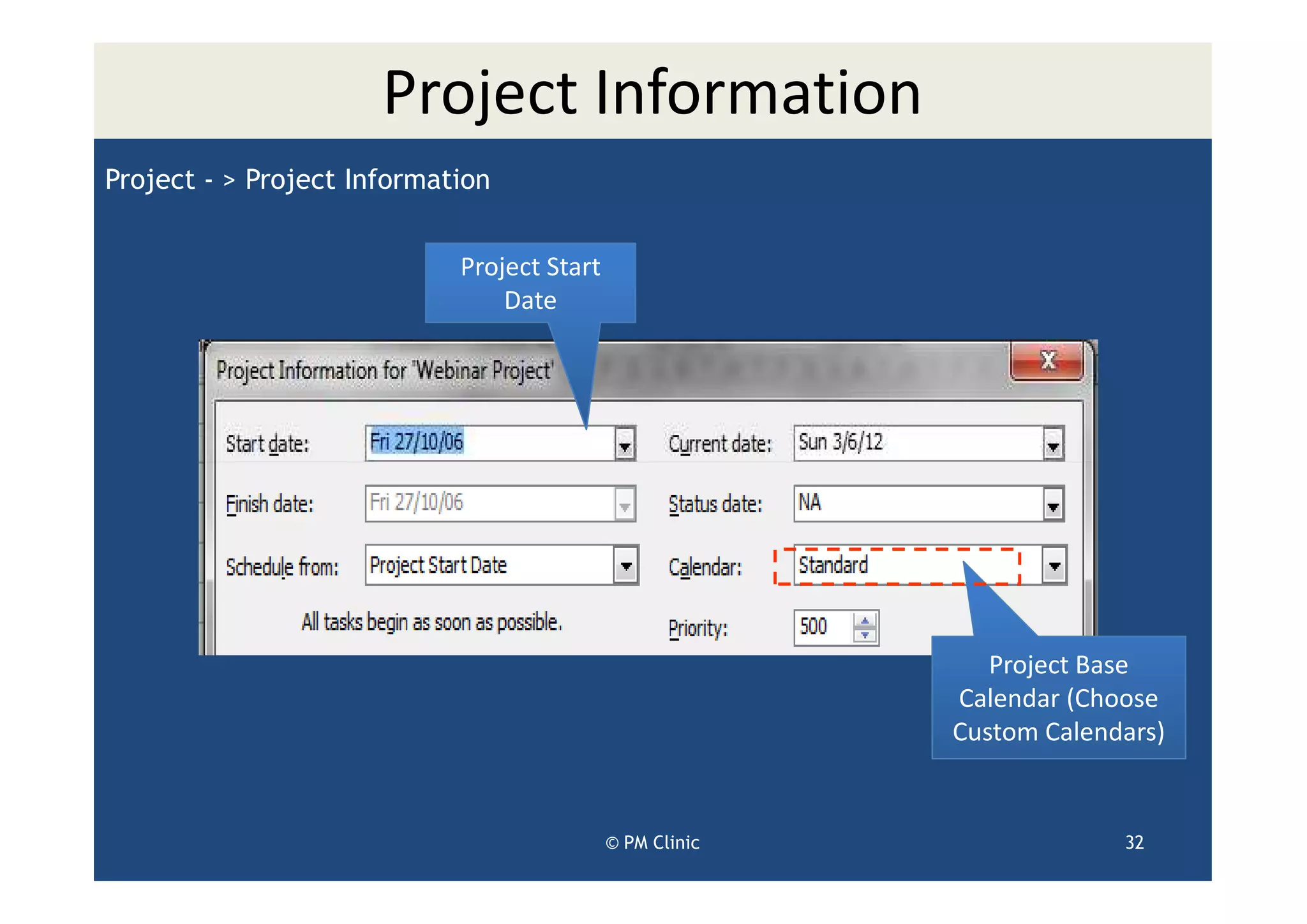 Project Information
Project - > Project Information


                            Project Start
                                Date




                                                             Project Base
                                                          Calendar (Choose
                                                          Custom Calendars)


                                            © PM Clinic                32
 