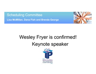 Scheduling Committee
Lisa McMillan, Dana Fish and Brenda George




          Wesley Fryer is confirmed!
               Keynote speaker
 