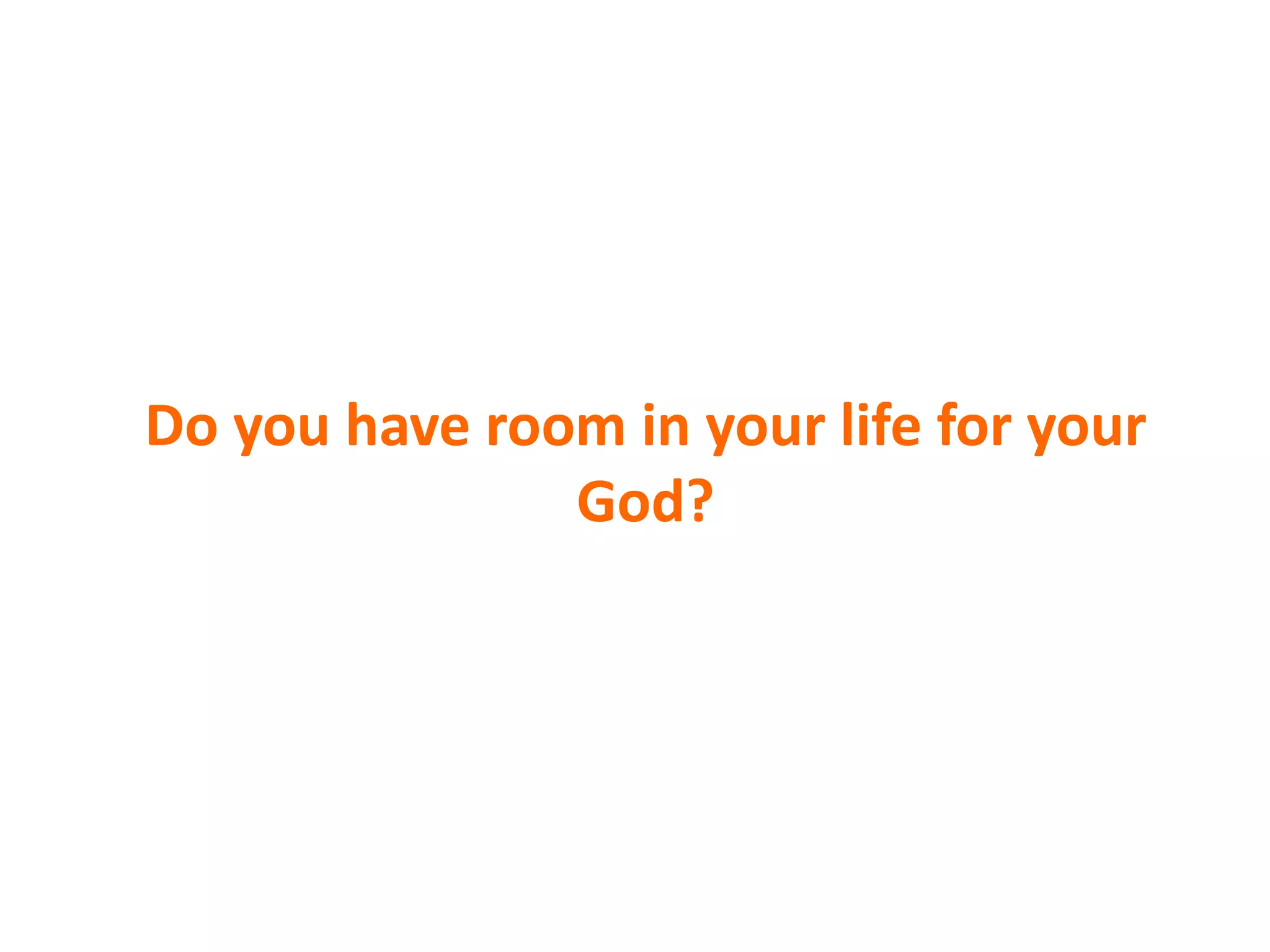 Do you have room in your life for your
God?
 