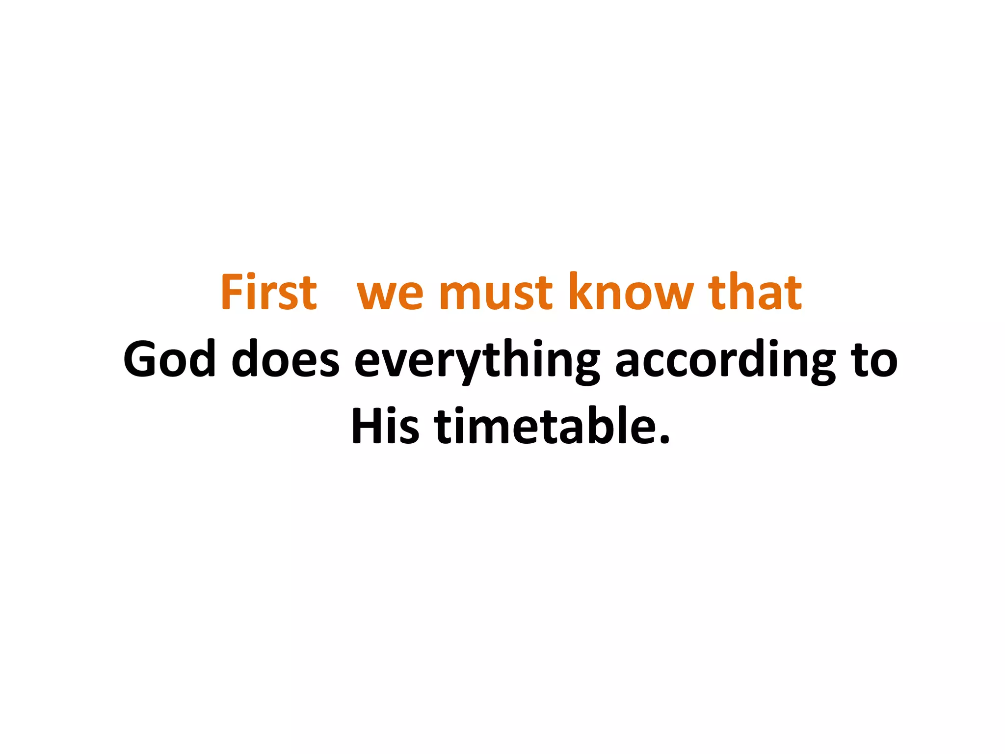 First we must know that
God does everything according to
His timetable.
 