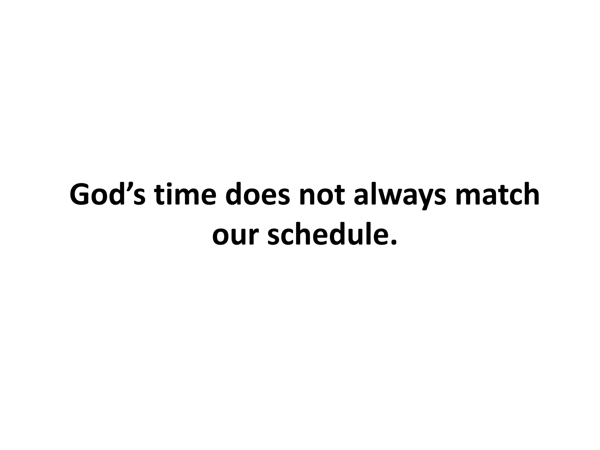 God’s time does not always match
our schedule.
 