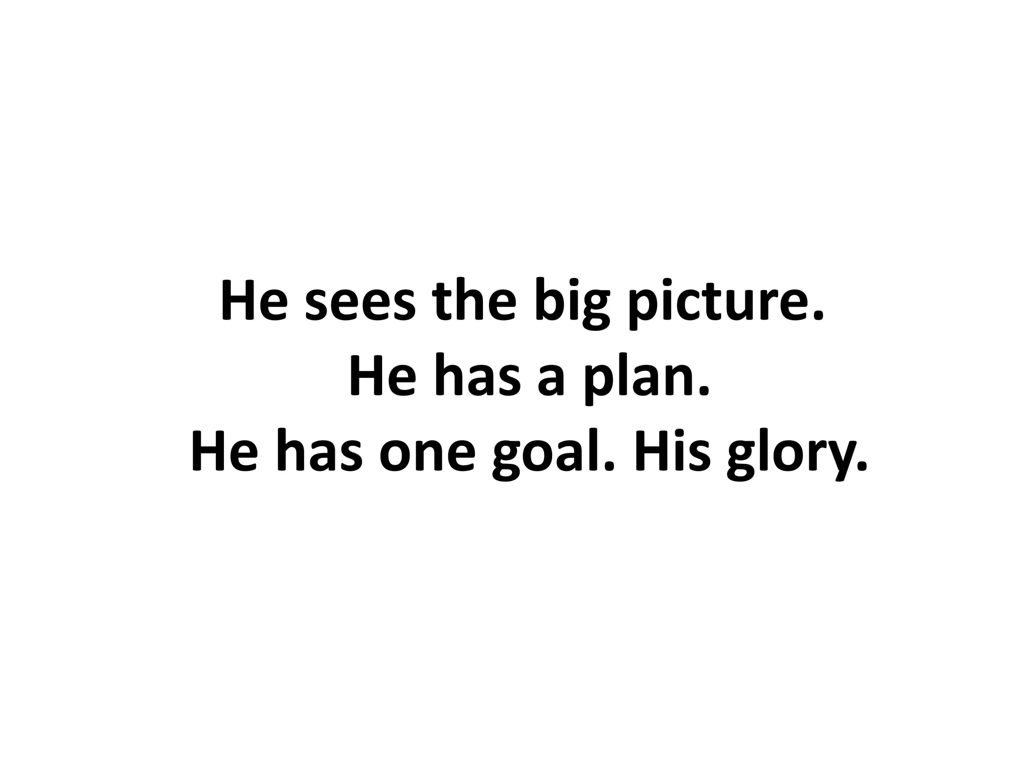 He sees the big picture.
He has a plan.
He has one goal. His glory.
 