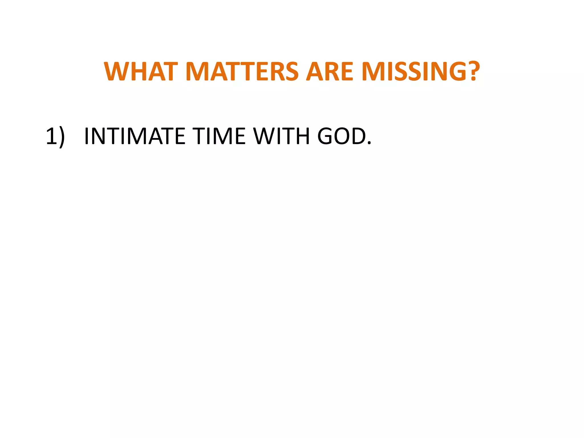WHAT MATTERS ARE MISSING?
1) INTIMATE TIME WITH GOD.
 