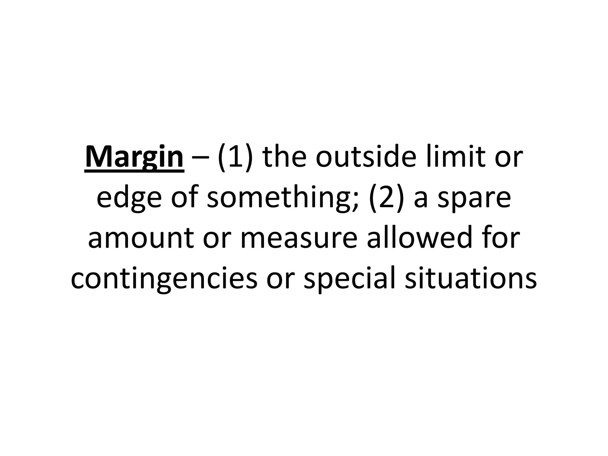 Margin – (1) the outside limit or
edge of something; (2) a spare
amount or measure allowed for
contingencies or special situations
 