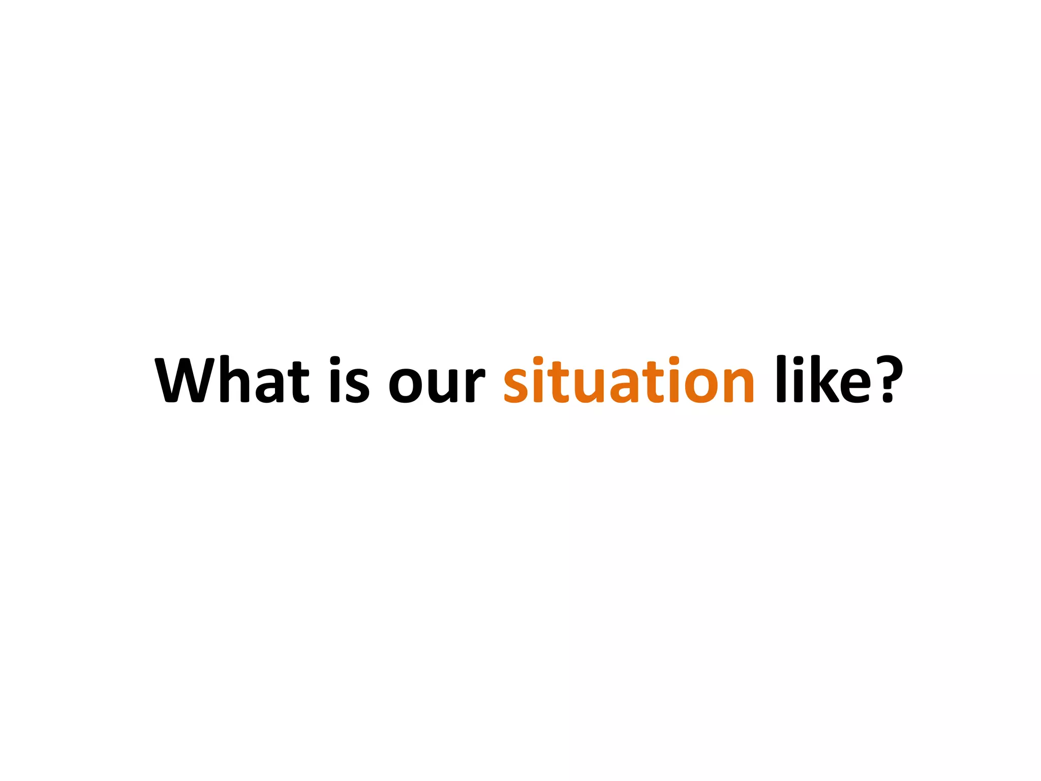What is our situation like?
 