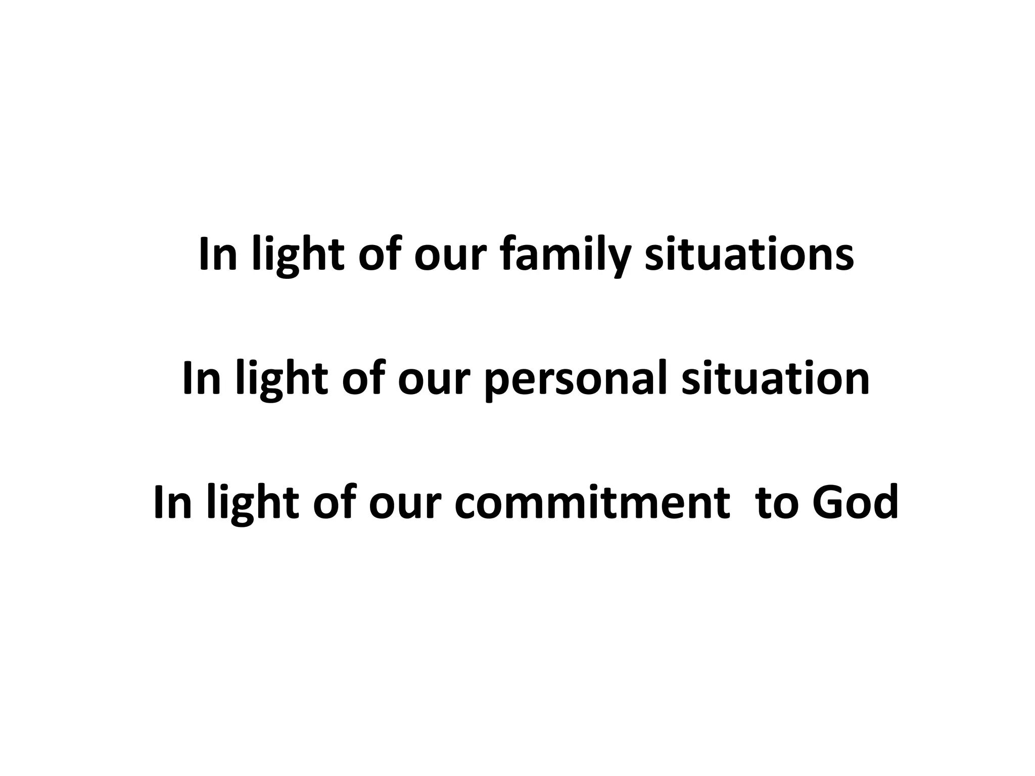 In light of our family situations
In light of our personal situation
In light of our commitment to God
 