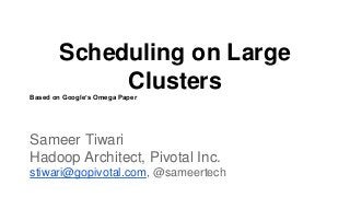 Scheduling on Large
Clusters
Based on Google’s Omega Paper
Sameer Tiwari
Hadoop Architect, Pivotal Inc.
stiwari@gopivotal.com, @sameertech
 