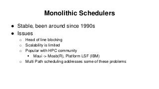 Monolithic Schedulers
● Stable, been around since 1990s
● Issues
o Head of line blocking
o Scalability is limited
o Popula...