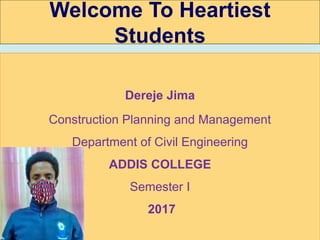 © 2006 Prentice Hall, Inc.
6/18/20201
Welcome To Heartiest
Students
Dereje Jima
Construction Planning and Management
Department of Civil Engineering
ADDIS COLLEGE
Semester I
2017
 