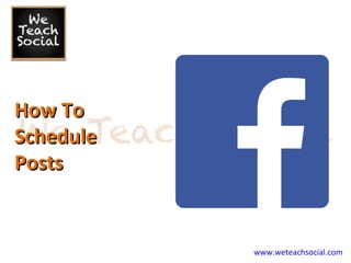 How To
Schedule
Posts

www.weteachsocial.com

 
